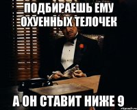 подбираешь ему охуенных телочек а он ставит ниже 9