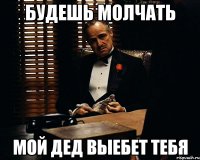 Будешь молчать мой дед выебет тебя