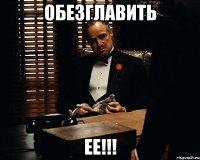 Обезглавить ЕЕ!!!