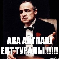 АКА АЙТПАШ ЕНТ ТУРАЛЫ !!!!!