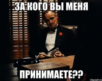 за кого вы меня принимаете??