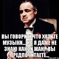 Вы говорите что хотите музыки... Но я даже не знаю какой жанр вы предпочитаете...