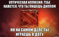 оптическая иллюзия: ТЕБЕ КАЖЕТСЯ, ЧТО ТЫ ПИШЕШЬ ДИПЛОМ но на самом деле, ты играешь в доту