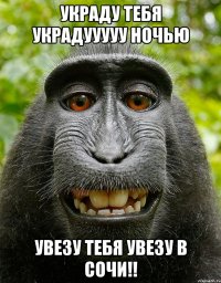 украду тебя украдууууу ночью увезу тебя увезу в Сочи!!