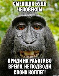 Сменщик будь человеком Приди на работу во время, не подводи своих коллег!