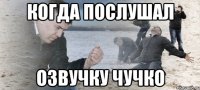 Когда послушал озвучку чучко