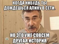 Когда нибудь ты дождешься Алину в сети. Но это уже совсем другая история