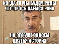 Когда то мы будем рады что просыпаемся рано но это уже совсем другая история