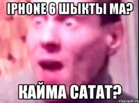 iPhone 6 шыкты ма? Кайма сатат?