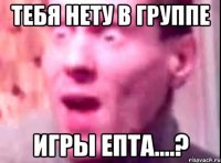 Тебя нету в группе ИГРЫ ЕпТа....?