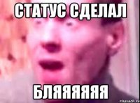 Статус сделал Бляяяяяя