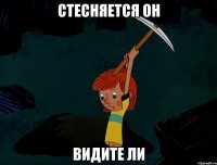 стесняется он видите ли