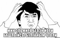  МИн эльмира белэн йори башлыйсы булганым чтоли