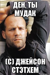 Ден, ты мудак (C) Джейсон стэтхем