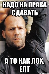 Надо на права сдавать а то как лох, епт