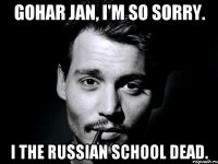 Gohar jan, I'm so sorry. I the russian school dead.