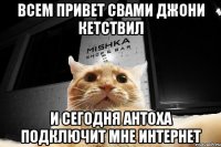 всем привет свами джони кетствил и сегодня антоха подключит мне интернет