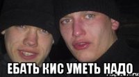  Ебать кис уметь надо