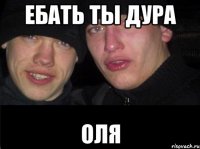 ебать ты дура Оля