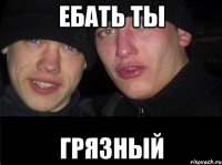 Ебать ты Грязный