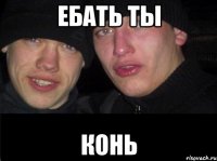 ЕБАТЬ ТЫ КОНЬ