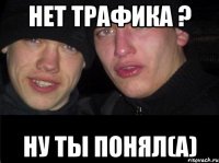 Нет трафика ? Ну ты понял(а)