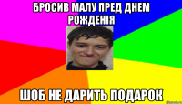 Бросив малу пред днем рожденія Шоб не дарить подарок