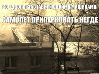 ВСЕ ДВОРЫ ЗАСТАВИЛИ СВОИМИ МАШИНАМИ, САМОЛЕТ ПРИПАРКОВАТЬ НЕГДЕ