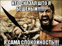 Кто сказал што я бешеный!!!!!! Я сама спокойность!!!