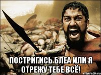  ПОСТРИГИСЬ БЛЕА ИЛИ Я ОТРЕЖУ ТЕБЕ ВСЁ!