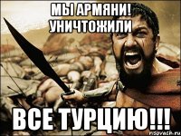 Мы армяни! уничтожили все Турцию!!!