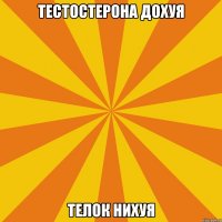 Тестостерона дохуя Телок нихуя