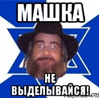 Машка не выделывайся!