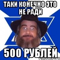 Таки конечно это не ради 500 рублей