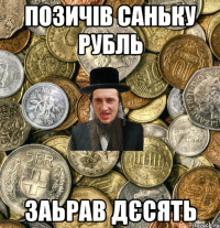 позичів саньку рубль заьрав дєсять