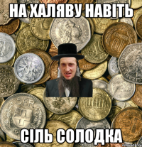 На халяву навiть сiль солодка