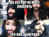 до сех пор не могу поверить что оно выйграло