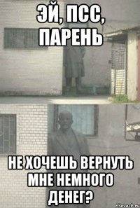 ЭЙ, ПСС, ПАРЕНЬ НЕ ХОЧЕШЬ ВЕРНУТЬ МНЕ НЕМНОГО ДЕНЕГ?