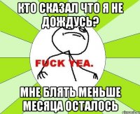 кто сказал что я не дождусь? мне блять меньше месяца осталось