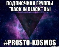 Подписчики группы "Back in Black" вы #Prosto-kosmos