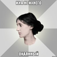 ИХ а не ИХНЕГО ОКАЯННЫЙ