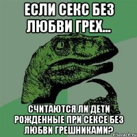 Если секс без любви грех... Считаются ли дети рожденные при сексе без любви грешниками?