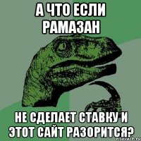 А что если рамазан Не сделает ставку и этот сайт разорится?