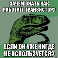 Зачем знать как работает транзистор? Если он уже нигде не используется?