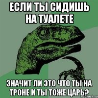 Если ты сидишь на туалете Значит ли это что ты на троне и ты тоже царь?