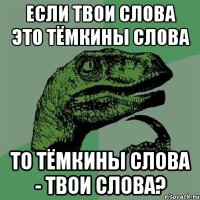 если твои слова это тёмкины слова то тёмкины слова - твои слова?