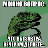 Можно вопрос: Что вы завтра вечером делаете...