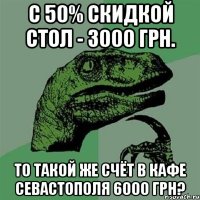 С 50% скидкой стол - 3000 грн. То такой же счёт в кафе Севастополя 6000 грн?