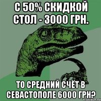 С 50% скидкой стол - 3000 грн. То средний счёт в Севастополе 6000 грн?