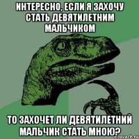 Интересно, если я захочу стать девятилетним мальчиком То захочет ли девятилетний мальчик стать мною?